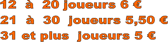 12    20 joueurs 6 
21    30  joueurs 5,50 
31 et plus  joueurs 5 